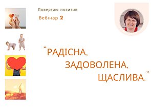 Вебінар 2. Повертаю Позитив: Радісна, Задоволена, Щаслива.
